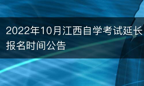 2022年10月江西自学考试延长报名时间公告