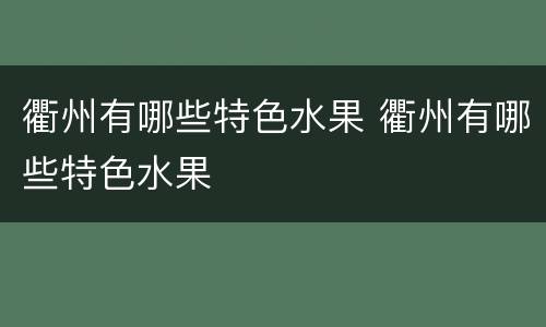 衢州有哪些特色水果 衢州有哪些特色水果