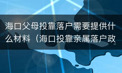 海口父母投靠落户需要提供什么材料（海口投靠亲属落户政策规定）