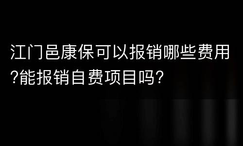 江门邑康保可以报销哪些费用?能报销自费项目吗?