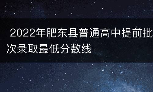  2022年肥东县普通高中提前批次录取最低分数线