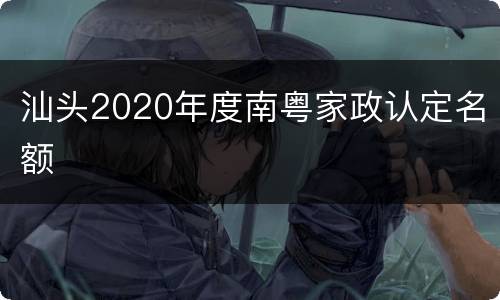 汕头2020年度南粤家政认定名额