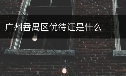 广州番禺区优待证是什么