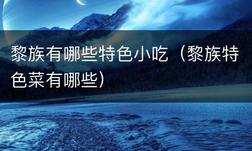 黎族有哪些特色小吃（黎族特色菜有哪些）