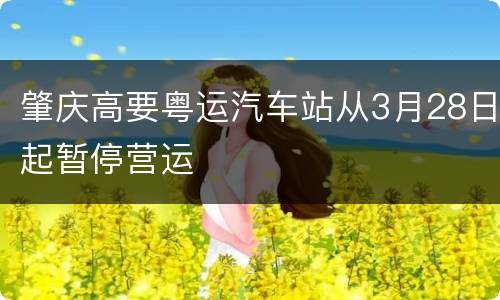 肇庆高要粤运汽车站从3月28日起暂停营运