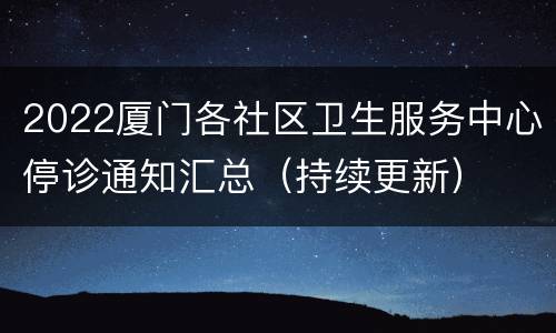 2022厦门各社区卫生服务中心停诊通知汇总（持续更新）