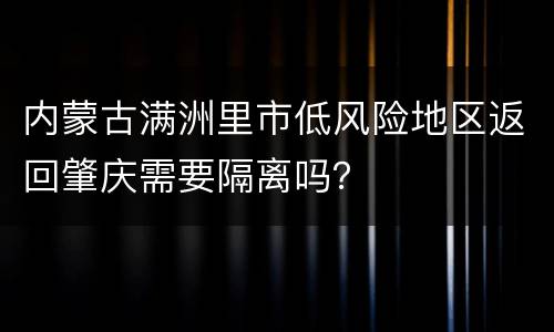 内蒙古满洲里市低风险地区返回肇庆需要隔离吗？