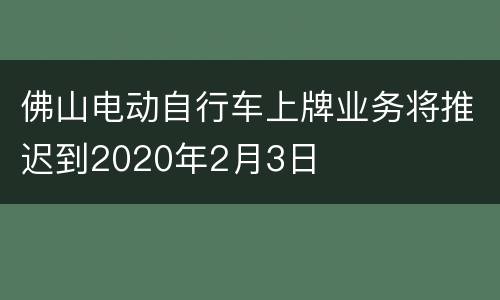 佛山电动自行车上牌业务将推迟到2020年2月3日
