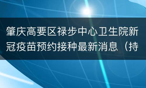 肇庆高要区禄步中心卫生院新冠疫苗预约接种最新消息（持续更新）