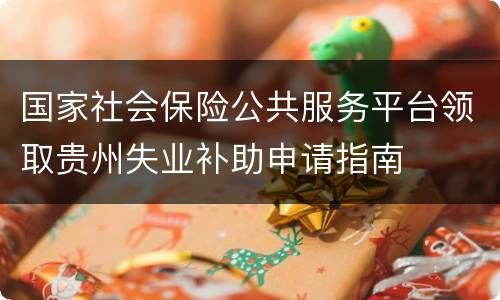 国家社会保险公共服务平台领取贵州失业补助申请指南