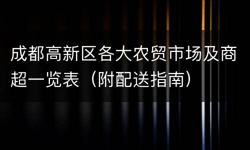 成都高新区各大农贸市场及商超一览表（附配送指南）