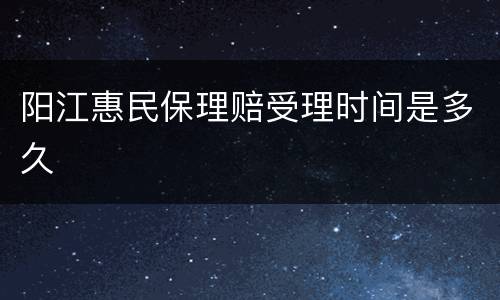 阳江惠民保理赔受理时间是多久