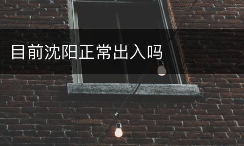 目前沈阳正常出入吗