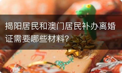 揭阳居民和澳门居民补办离婚证需要哪些材料？