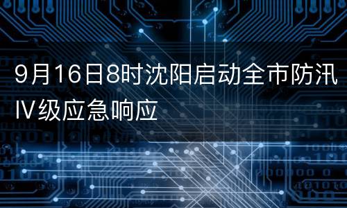 9月16日8时沈阳启动全市防汛Ⅳ级应急响应