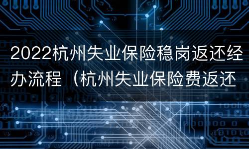 2022杭州失业保险稳岗返还经办流程（杭州失业保险费返还）