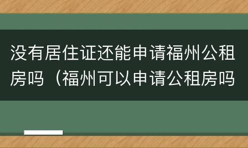 没有居住证还能申请福州公租房吗（福州可以申请公租房吗）