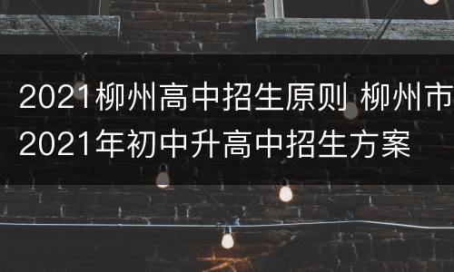 2021柳州高中招生原则 柳州市2021年初中升高中招生方案
