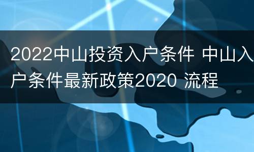2022中山投资入户条件 中山入户条件最新政策2020 流程