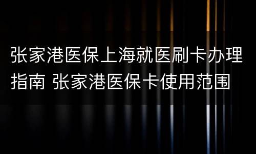 张家港医保上海就医刷卡办理指南 张家港医保卡使用范围