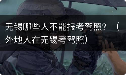 无锡哪些人不能报考驾照？（外地人在无锡考驾照）