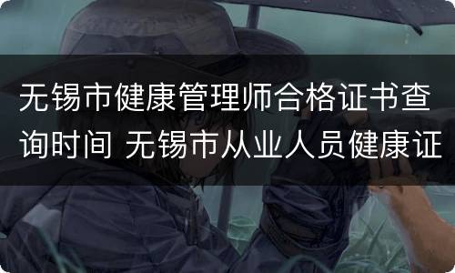 无锡市健康管理师合格证书查询时间 无锡市从业人员健康证查询