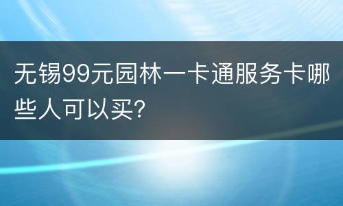 无锡99元园林一卡通服务卡哪些人可以买？