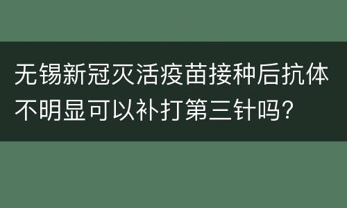 无锡新冠灭活疫苗接种后抗体不明显可以补打第三针吗?