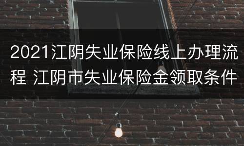 2021江阴失业保险线上办理流程 江阴市失业保险金领取条件