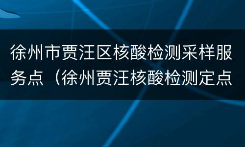 徐州市贾汪区核酸检测采样服务点（徐州贾汪核酸检测定点医院）
