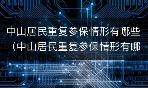 中山居民重复参保情形有哪些（中山居民重复参保情形有哪些原因）