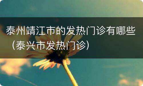 泰州靖江市的发热门诊有哪些（泰兴市发热门诊）