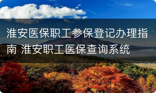 淮安医保职工参保登记办理指南 淮安职工医保查询系统