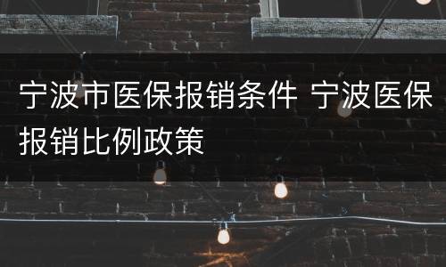 宁波市医保报销条件 宁波医保报销比例政策