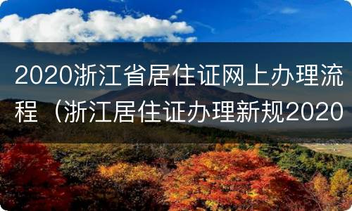 2020浙江省居住证网上办理流程（浙江居住证办理新规2020年）