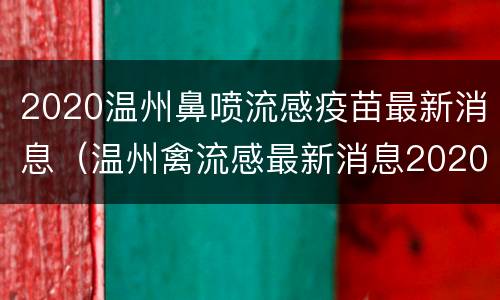 2020温州鼻喷流感疫苗最新消息（温州禽流感最新消息2020）