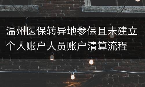 温州医保转异地参保且未建立个人账户人员账户清算流程