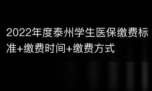 2022年度泰州学生医保缴费标准+缴费时间+缴费方式