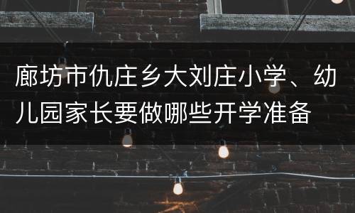 廊坊市仇庄乡大刘庄小学、幼儿园家长要做哪些开学准备