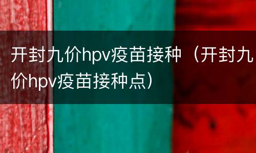 开封九价hpv疫苗接种（开封九价hpv疫苗接种点）