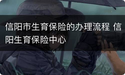 信阳市生育保险的办理流程 信阳生育保险中心
