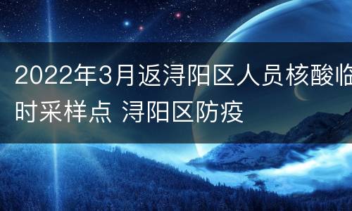 2022年3月返浔阳区人员核酸临时采样点 浔阳区防疫
