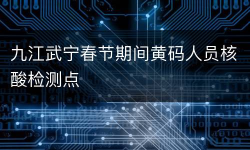 九江武宁春节期间黄码人员核酸检测点