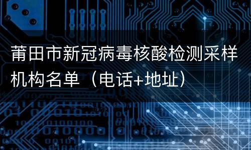 莆田市新冠病毒核酸检测采样机构名单（电话+地址）