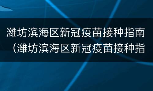 潍坊滨海区新冠疫苗接种指南（潍坊滨海区新冠疫苗接种指南电话）
