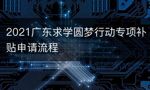 2021广东求学圆梦行动专项补贴申请流程