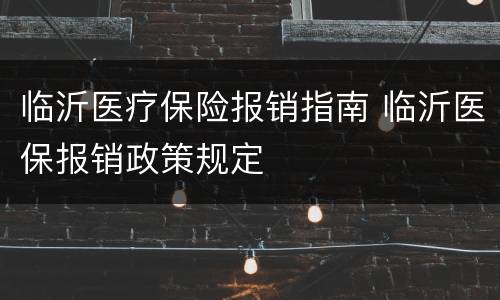 临沂医疗保险报销指南 临沂医保报销政策规定