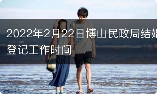 2022年2月22日博山民政局结婚登记工作时间