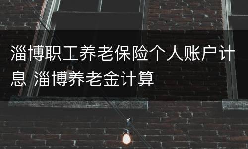 淄博职工养老保险个人账户计息 淄博养老金计算