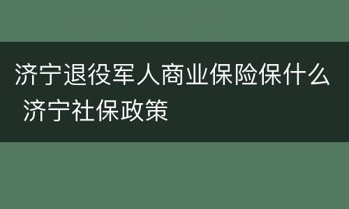 济宁退役军人商业保险保什么 济宁社保政策